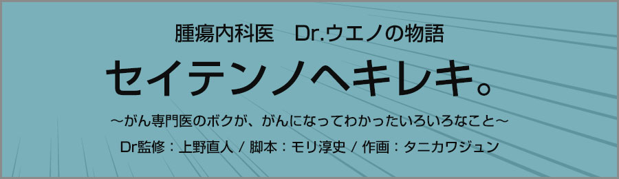 上野　直人Dr監修「セイテンノヘキレキ。～腫瘍内科医のボクが、がんになってわかったいろいろなこと～
」